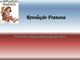 Revolução Francesa
Profª Me. Naiani Machado da Silva
 
