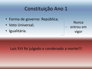 Constituição Ano 1
• Forma de governo: República;
• Voto Universal;
• Igualitária.
Luís XVI foi julgado e condenado a morte!!!
Nunca
entrou em
vigor
 