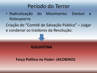 Período do Terror
• Radicalização do Movimento: Danton e
Robespierre
Criação do “Comitê de Salvação Pública” – Julgar
e condenar os traidores da Revolução.
GUILHOTINA
Força Política no Poder: JACOBINOS
 