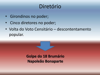 Diretório
• Girondinos no poder;
• Cinco diretores no poder;
• Volta do Voto Censitário – descontentamento
popular.
Golpe do 18 Brumário
Napoleão Bonaparte
 