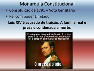 Monarquia Constitucional
• Constituição de 1791 – Voto Censitário
• Rei com poder Limitado
Luís XIV é acusado de traição. A família real é
presa e condenada a morte.
 