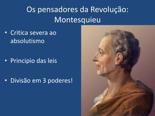 • Critica severa ao
absolutismo
• Principio das leis
• Divisão em 3 poderes!
Os pensadores da Revolução:
Montesquieu
 