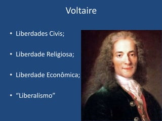 Voltaire
• Liberdades Civis;
• Liberdade Religiosa;
• Liberdade Econômica;
• “Liberalismo”
 