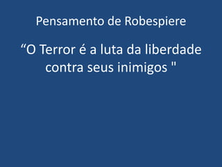 Pensamento de Robespiere
“O Terror é a luta da liberdade
contra seus inimigos "
 