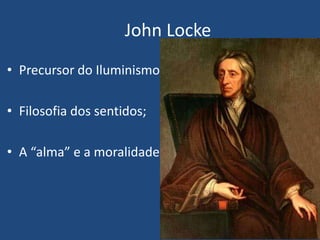 • Precursor do Iluminismo
• Filosofia dos sentidos;
• A “alma” e a moralidade
John Locke
 
