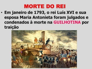 • Em janeiro de 1793, o rei Luís XVI e sua
esposa Maria Antonieta foram julgados e
condenados à morte na GUILHOTINA por
traição
 