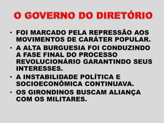 • FOI MARCADO PELA REPRESSÃO AOS
MOVIMENTOS DE CARÁTER POPULAR.
• A ALTA BURGUESIA FOI CONDUZINDO
A FASE FINAL DO PROCESSO
REVOLUCIONÁRIO GARANTINDO SEUS
INTERESSES.
• A INSTABILIDADE POLÍTICA E
SOCIOECONÔMICA CONTINUAVA.
• OS GIRONDINOS BUSCAM ALIANÇA
COM OS MILITARES.
 