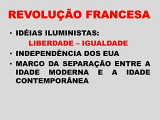 • IDÉIAS ILUMINISTAS:
LIBERDADE – IGUALDADE
• INDEPENDÊNCIA DOS EUA
• MARCO DA SEPARAÇÃO ENTRE A
IDADE MODERNA E A IDADE
CONTEMPORÂNEA
 