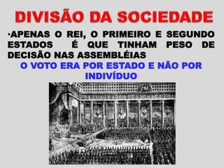•APENAS O REI, O PRIMEIRO E SEGUNDO
ESTADOS É QUE TINHAM PESO DE
DECISÃO NAS ASSEMBLÉIAS
O VOTO ERA POR ESTADO E NÃO POR
INDIVÍDUO
 