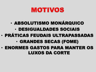 • ABSOLUTISMO MONÁRQUICO
• DESIGUALDADES SOCIAIS
• PRÁTICAS FEUDAIS ULTRAPASSADAS
• GRANDES SECAS (FOME)
• ENORMES GASTOS PARA MANTER OS
LUXOS DA CORTE
 