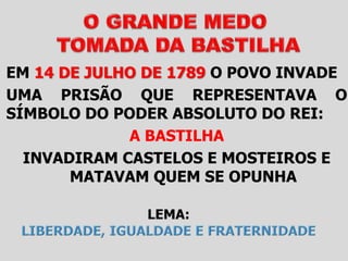 EM 14 DE JULHO DE 1789 O POVO INVADE
UMA PRISÃO QUE REPRESENTAVA O
SÍMBOLO DO PODER ABSOLUTO DO REI:
A BASTILHA
INVADIRAM CASTELOS E MOSTEIROS E
MATAVAM QUEM SE OPUNHA
 