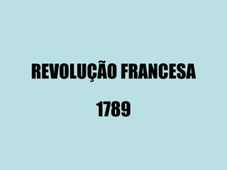 REVOLUÇÃO FRANCESA
1789
 