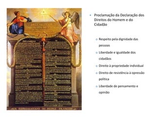  Proclamação da Declaração dos
Direitos do Homem e do
Cidadão
 Respeito pela dignidade das
pessoas
 Liberdade e igualdade dos
cidadãos
 Direito à propriedade individual
 Direito de resistência à opressão
política
 Liberdade de pensamento e
opinião
 