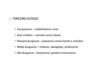 – TERCEIRO ESTADO
• Camponeses – trabalhadores rurais
• Sans-culottes – camada social urbana
• Pequena burguesia – pequenos comerciantes e artesãos
• Média burguesia – médicos, advogados, professores
• Alta burguesia – banqueiros, grandes empresários
 