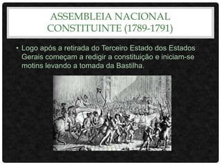ASSEMBLEIA NACIONAL
CONSTITUINTE (1789-1791)
• Logo após a retirada do Terceiro Estado dos Estados
Gerais começam a redigir a constituição e iniciam-se
motins levando a tomada da Bastilha.
 