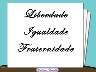 Liberdade
Igualdade
Fraternidade
 