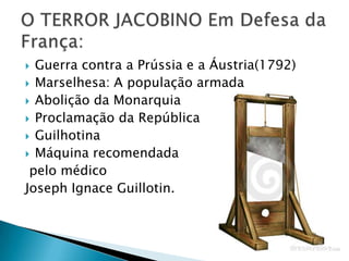  Guerra contra a Prússia e a Áustria(1792)
 Marselhesa: A população armada
 Abolição da Monarquia
 Proclamação da República
 Guilhotina
 Máquina recomendada
pelo médico
Joseph Ignace Guillotin.
 