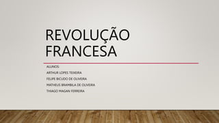 REVOLUÇÃO
FRANCESA
ALUNOS:
ARTHUR LOPES TEIXEIRA
FELIPE BICUDO DE OLIVEIRA
MATHEUS BRAMBILA DE OLIVEIRA
THIAGO MAGAN FERREIRA
 