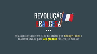 REVOLUÇÃO
FRANCESA
Está apresentação em slide foi criado por Phelipy Julião e
disponibilizada para uso gratuito no âmbito escolar
 