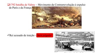 1792 batalha de Valmy – Movimento da Contrarrevolução é expulso
de Paris e da França.
Rei acusado de traição – Será julgado!
 