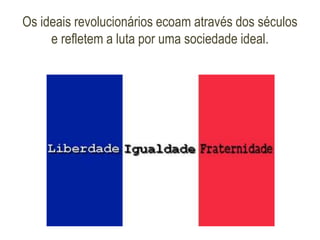 Os ideais revolucionários ecoam através dos séculos
e refletem a luta por uma sociedade ideal.
 