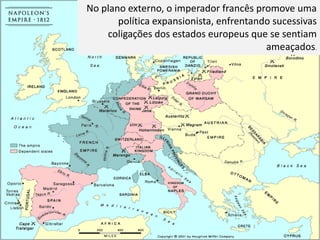 No plano externo, o imperador francês promove uma
       política expansionista, enfrentando sucessivas
    coligações dos estados europeus que se sentiam
                                         ameaçados.
 