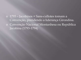  1793 – Jacobinos + Sans-cullotes tomam a
Convenção, prendendo a liderança Girondina.
 Convenção Nacional Montanhesa ou República
Jacobina (1793-1794)
 
