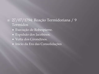  27/07/1794: Reação Termidoriana / 9
Termidos
 Execução de Robespierre.
 Expulsão dos Jacobinos.
 Volta dos Girondinos.
 Início da Era das Consolidações
 