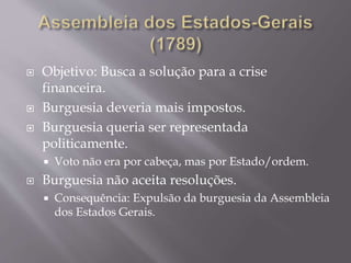  Objetivo: Busca a solução para a crise
financeira.
 Burguesia deveria mais impostos.
 Burguesia queria ser representada
politicamente.
 Voto não era por cabeça, mas por Estado/ordem.
 Burguesia não aceita resoluções.
 Consequência: Expulsão da burguesia da Assembleia
dos Estados Gerais.
 