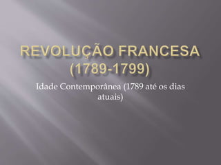 Idade Contemporânea (1789 até os dias
atuais)
 