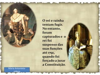 O rei e rainha
                   tentam fugir.
                   No entanto,
                   foram
                   capturados e o
                   rei foi
                   suspenso das
                   suas funções
                   até 1791,
                   quando foi
                   forçado a jurar
                   a Constituição.
Maria Antonieta-
     videos
 