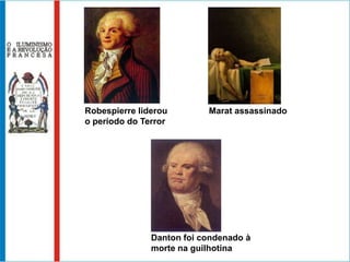 Robespierre liderou        Marat assassinado
o período do Terror




               Danton foi condenado à
               morte na guilhotina
 