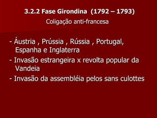 3.2.2 Fase Girondina  (1792 – 1793) Coligação anti-francesa   - Áustria , Prússia , Rússia , Portugal, Espanha e Inglaterra - Invasão estrangeira x revolta popular da Vandeia  - Invasão da assembléia pelos sans culottes 