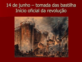 14 de junho – tomada das bastilha Início oficial da revolução 