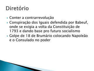  Conter a contrarrevolução
 Conspiração dos Iguais defendida por Babeuf,
onde se exigia a volta da Constituição de
1793 e dando base pro futuro socialismo
 Golpe de 18 de Brumário colocando Napoleão
e o Consulado no poder
 