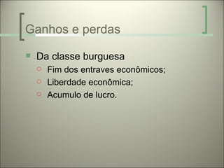 Ganhos e perdas
   Da classe burguesa
       Fim dos entraves econômicos;
       Liberdade econômica;
       Acumulo de lucro.
 