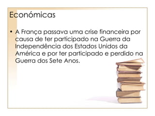 Económicas

• A França passava uma crise financeira por
  causa de ter participado na Guerra da
  Independência dos Estados Unidos da
  América e por ter participado e perdido na
  Guerra dos Sete Anos.
 