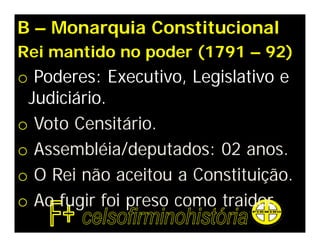 B – Monarquia Constitucional
Rei mantido no poder (1791 – 92)
o Poderes: Executivo, Legislativo e
Judiciário.
o Voto Censitário.
o Assembléia/deputados: 02 anos.
o O Rei não aceitou a Constituição.
o Ao fugir foi preso como traidor.
 