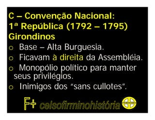 C – Convenção Nacional:
1ª República (1792 – 1795)
Girondinos
o Base – Alta Burguesia.
o Ficavam à direita da Assembléia.
o Monopólio político para manter
seus privilégios.
o Inimigos dos “sans cullotes”.
 