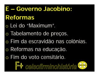 E – Governo Jacobino:
Reformas
o Lei do “Maximum”.
o Tabelamento de preços.
o Fim da escravidão nas colônias.
o Reformas na educação.
o Fim do voto censitário.
 