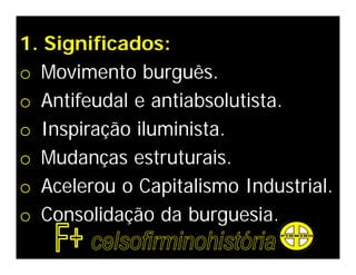 1. Significados:
o Movimento burguês.
o Antifeudal e antiabsolutista.
o Inspiração iluminista.
o Mudanças estruturais.
o Acelerou o Capitalismo Industrial.
o Consolidação da burguesia.
 