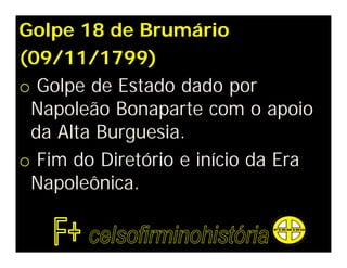 Golpe 18 de Brumário
(09/11/1799)
o Golpe de Estado dado por
Napoleão Bonaparte com o apoio
da Alta Burguesia.
o Fim do Diretório e início da Era
Napoleônica.
 