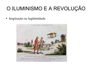 O ILUMINISMO E A REVOLUÇÃO Inspiração ou legitimidade legitimidade 