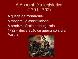 A Assembléia legislativa (1791-1792) A queda da monarquia A monarquia constitucional A predominância da burguesia 1792 – declaração de guerra contra a Austria 