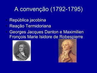 A convenção (1792-1795) República jacobina Reação Termidoriana Georges Jacques Danton e Maximilien Fronçois Marie Isidore de Robespierre 