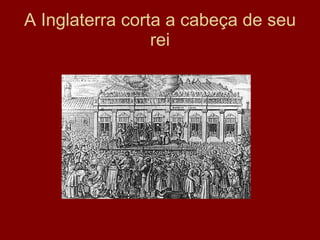 A Inglaterra corta a cabeça de seu rei 