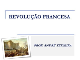 REVOLUÇÃO FRANCESA




       PROF. ANDRÉ TEIXEIRA
 