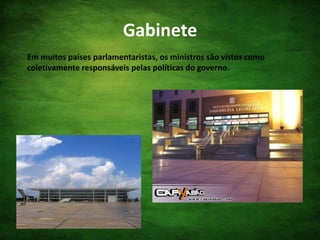 GabineteEm muitos países parlamentaristas, os ministros são vistos como coletivamente responsáveis pelas políticas do governo.