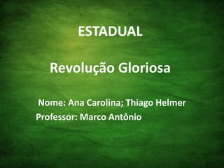ESTADUALRevolução Gloriosa Nome: Ana Carolina; Thiago Helmer Professor: Marco Antônio 