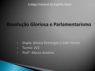 Colégio Estadual do Espírito Santo Revolução Gloriosa e Parlamentarismo Dupla: Jéssica Domingos e João Hector Turma: 2V2 Prof°: Marco Antônio 